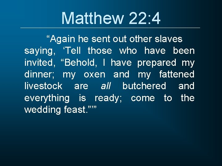 Matthew 22: 4 “Again he sent out other slaves saying, ‘Tell those who have