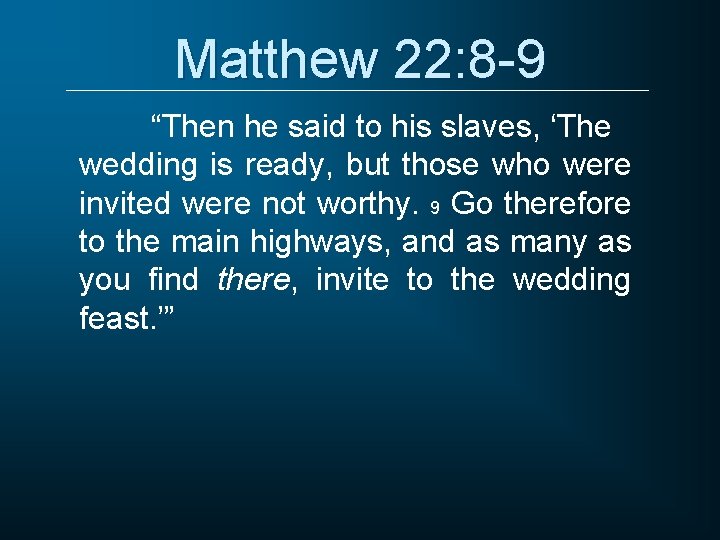 Matthew 22: 8 -9 “Then he said to his slaves, ‘The wedding is ready,