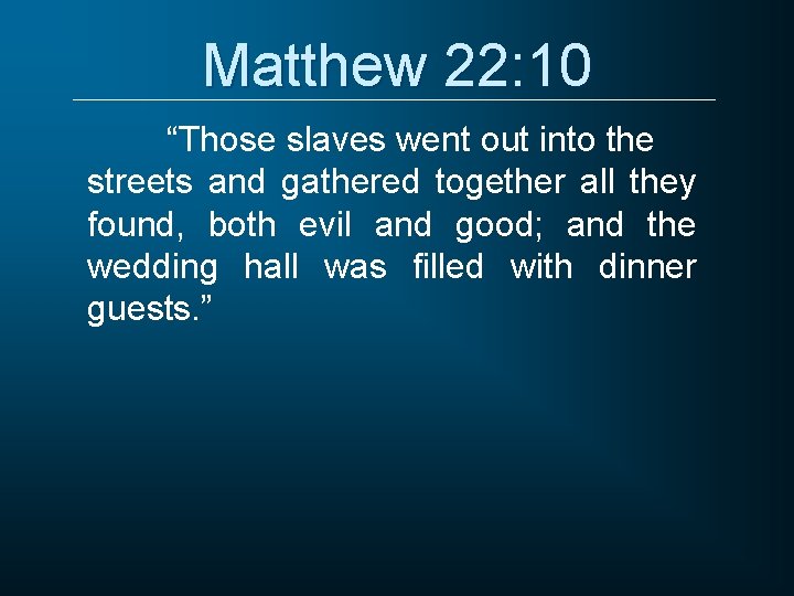 Matthew 22: 10 “Those slaves went out into the streets and gathered together all