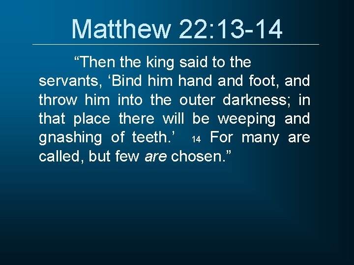 Matthew 22: 13 -14 “Then the king said to the servants, ‘Bind him hand Matthew 22: 13 -14 “Then the king said to the servants, ‘Bind him hand