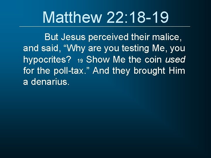 Matthew 22: 18 -19 But Jesus perceived their malice, and said, “Why are you