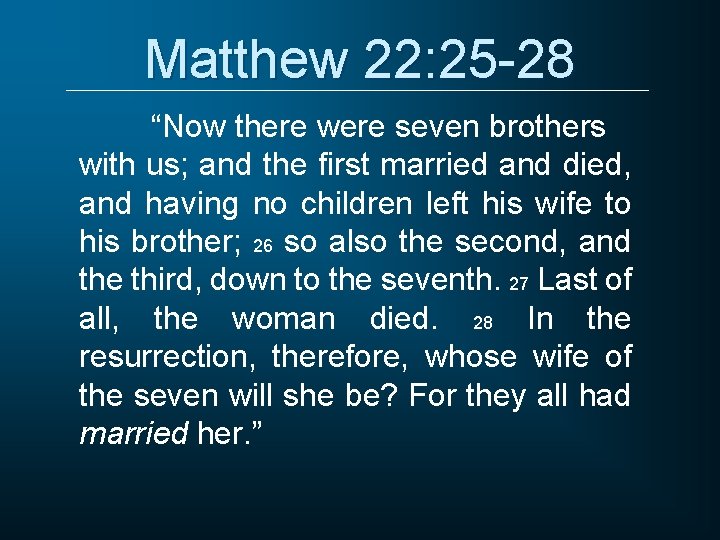 Matthew 22: 25 -28 “Now there were seven brothers with us; and the first