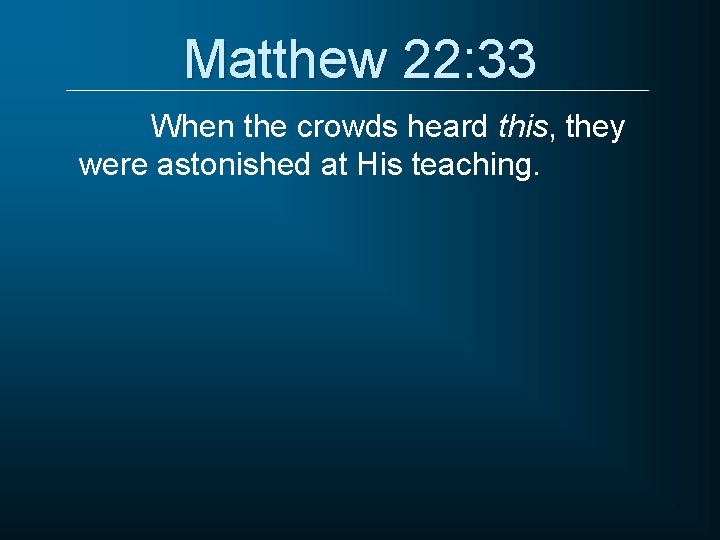 Matthew 22: 33 When the crowds heard this, they were astonished at His teaching.