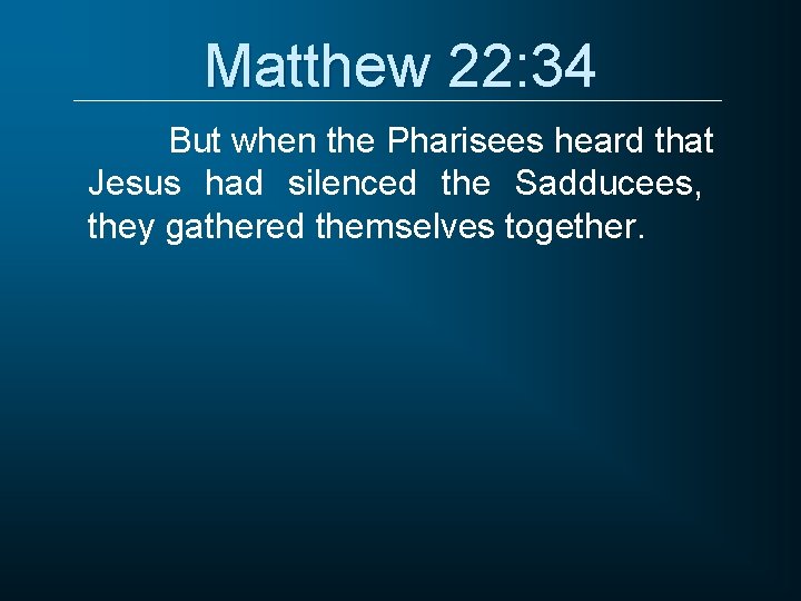 Matthew 22: 34 But when the Pharisees heard that Jesus had silenced the Sadducees,