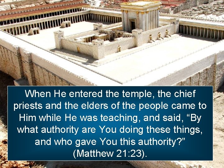 When He entered the temple, the chief priests and the elders of the people When He entered the temple, the chief priests and the elders of the people