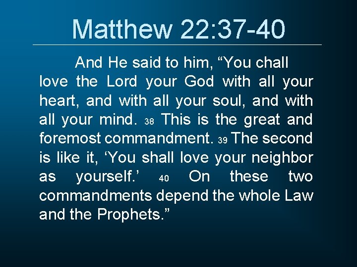 Matthew 22: 37 -40 And He said to him, “You chall love the Lord