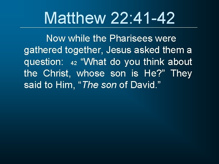 Matthew 22: 41 -42 Now while the Pharisees were gathered together, Jesus asked them