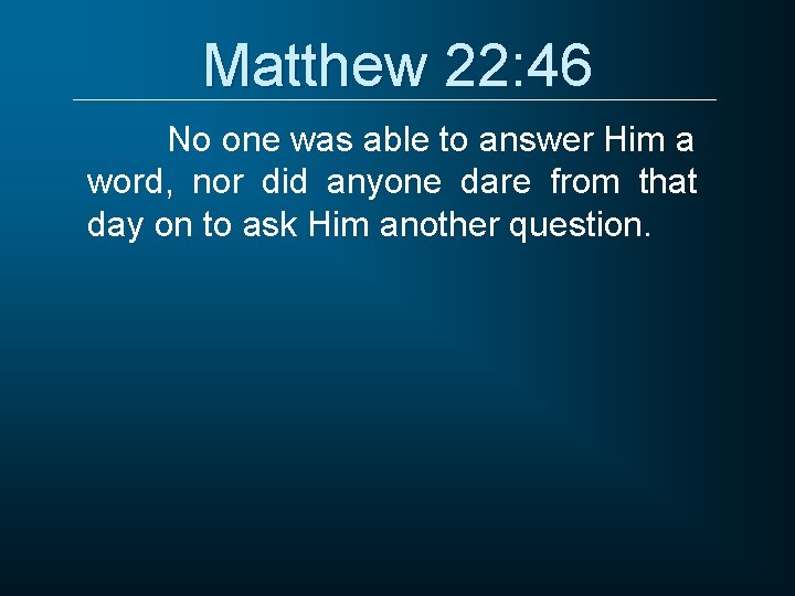 Matthew 22: 46 No one was able to answer Him a word, nor did