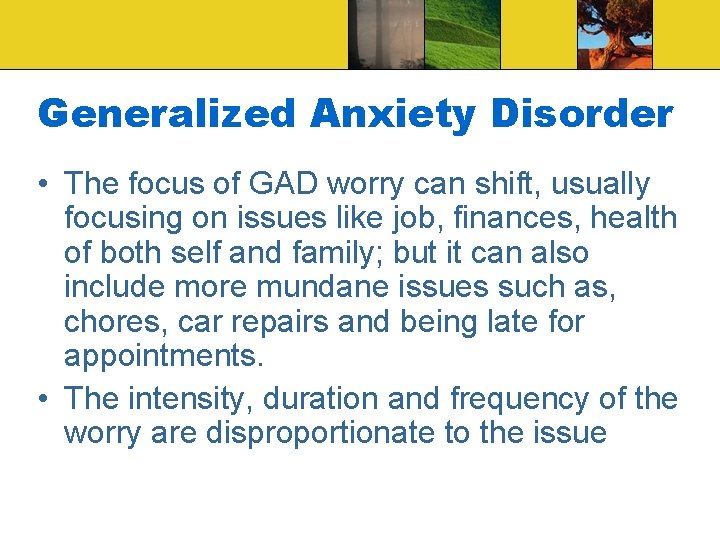 Generalized Anxiety Disorder • The focus of GAD worry can shift, usually focusing on