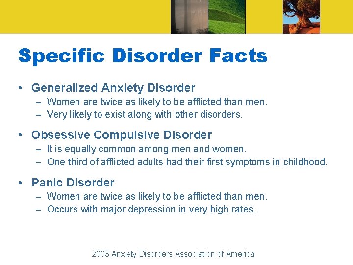 Specific Disorder Facts • Generalized Anxiety Disorder – Women are twice as likely to