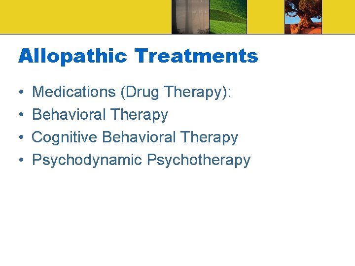 Allopathic Treatments • • Medications (Drug Therapy): Behavioral Therapy Cognitive Behavioral Therapy Psychodynamic Psychotherapy