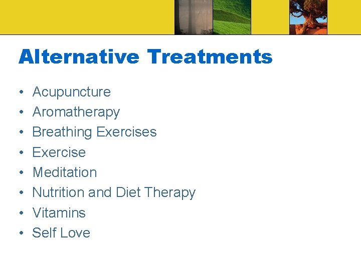 Alternative Treatments • • Acupuncture Aromatherapy Breathing Exercises Exercise Meditation Nutrition and Diet Therapy