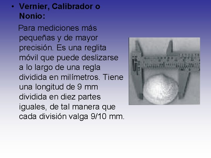  • Vernier, Calibrador o Nonio: Para mediciones más pequeñas y de mayor precisión.