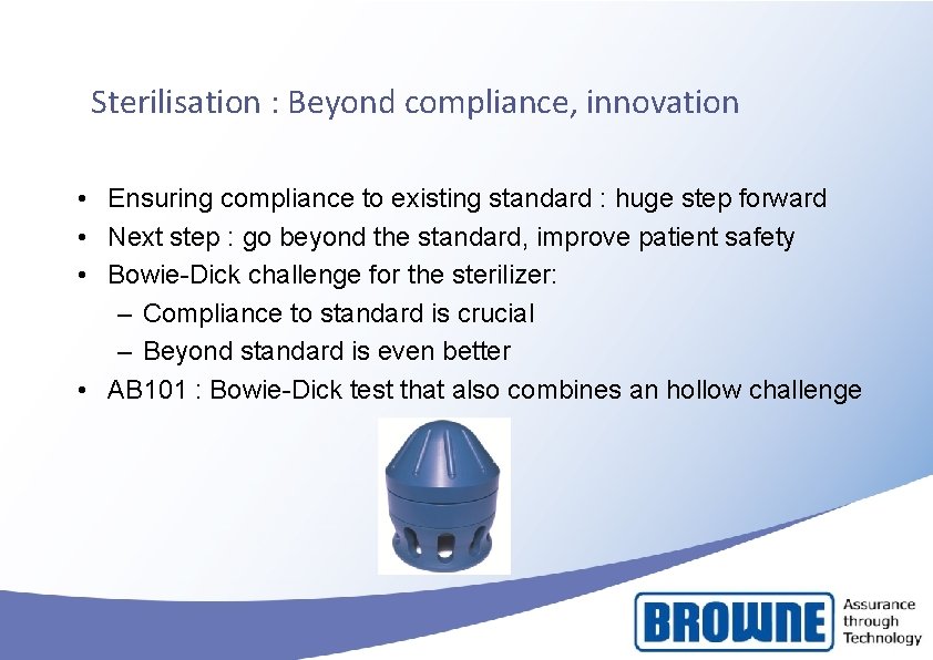 Sterilisation : Beyond compliance, innovation • Ensuring compliance to existing standard : huge step Sterilisation : Beyond compliance, innovation • Ensuring compliance to existing standard : huge step