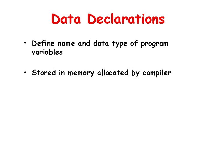 Data Declarations • Define name and data type of program variables • Stored in