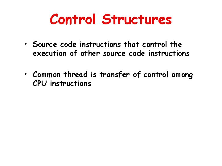 Control Structures • Source code instructions that control the execution of other source code