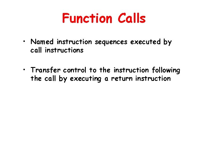 Function Calls • Named instruction sequences executed by call instructions • Transfer control to