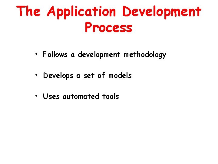 The Application Development Process • Follows a development methodology • Develops a set of