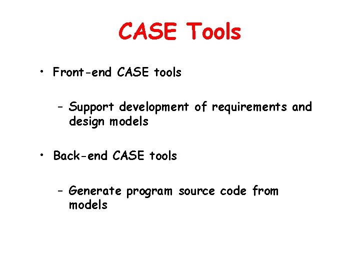 CASE Tools • Front-end CASE tools – Support development of requirements and design models