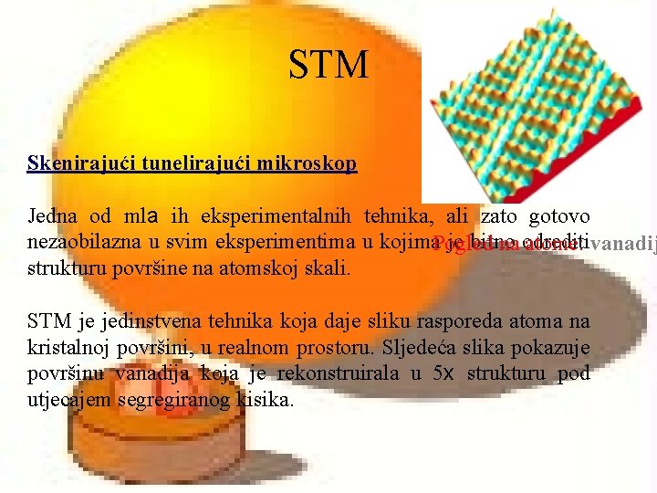 STM Skenirajući tunelirajući mikroskop Jedna od mla ih eksperimentalnih tehnika, ali zato gotovo nezaobilazna