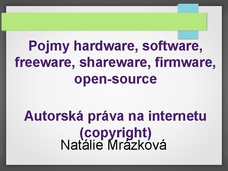 Pojmy hardware, software, freeware, shareware, firmware, open-source Autorská práva na internetu (copyright) Natálie Mrázková Pojmy hardware, software, freeware, shareware, firmware, open-source Autorská práva na internetu (copyright) Natálie Mrázková