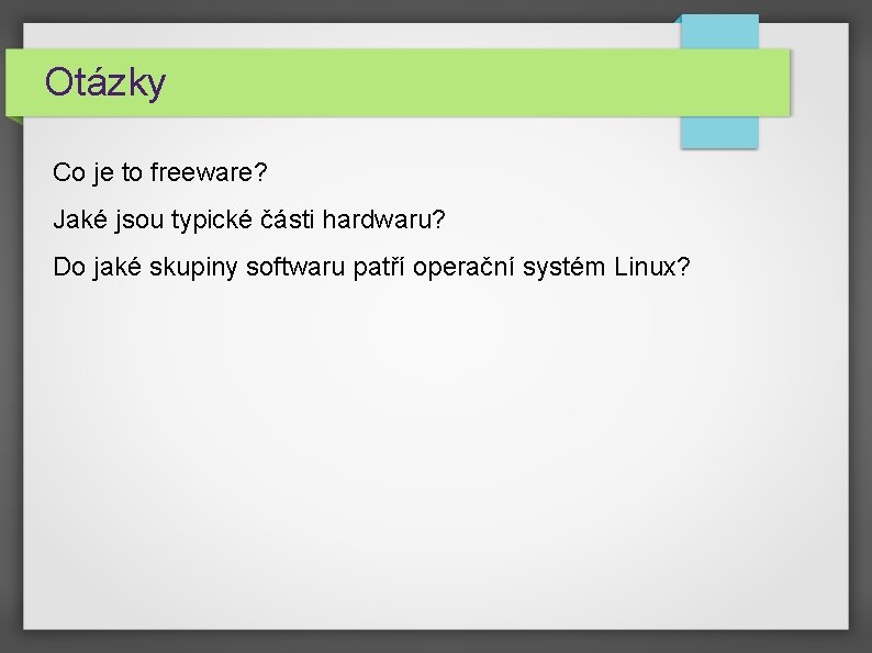 Otázky Co je to freeware? Jaké jsou typické části hardwaru? Do jaké skupiny softwaru Otázky Co je to freeware? Jaké jsou typické části hardwaru? Do jaké skupiny softwaru