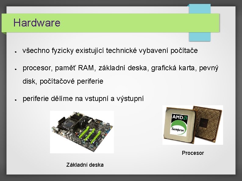 Hardware ● všechno fyzicky existující technické vybavení počítače ● procesor, paměť RAM, základní deska, Hardware ● všechno fyzicky existující technické vybavení počítače ● procesor, paměť RAM, základní deska,