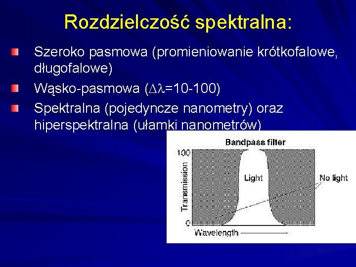 Rozdzielczość spektralna: Szeroko pasmowa (promieniowanie krótkofalowe, długofalowe) Wąsko-pasmowa ( =10 -100) Spektralna (pojedyncze nanometry)