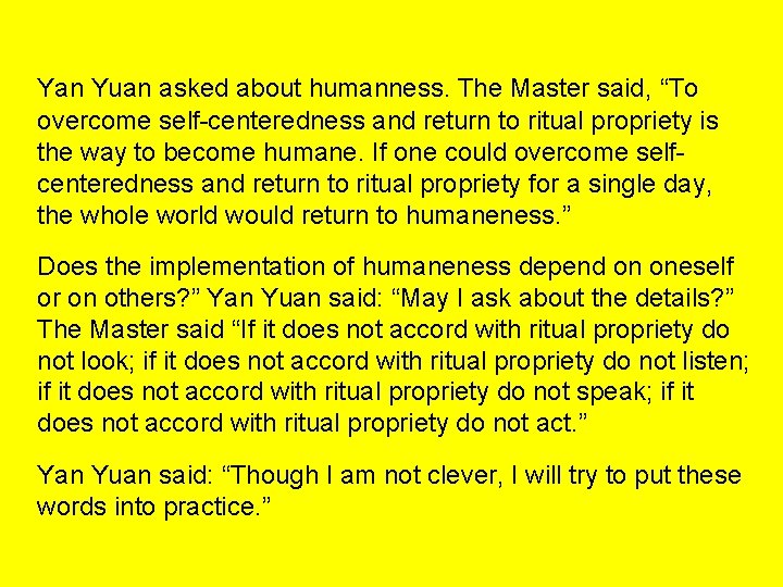 Yan Yuan asked about humanness. The Master said, “To overcome self-centeredness and return to