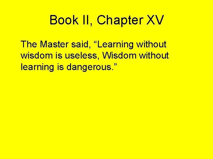 Book II, Chapter XV The Master said, “Learning without wisdom is useless, Wisdom without
