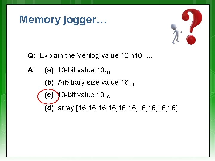 Memory jogger… Q: Explain the Verilog value 10’h 10 … A: (a) 10 -bit