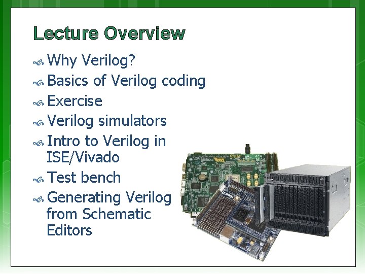 Lecture Overview Why Verilog? Basics of Verilog coding Exercise Verilog simulators Intro to Verilog