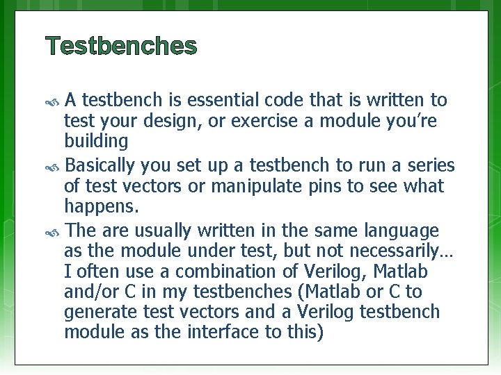 Testbenches A testbench is essential code that is written to test your design, or