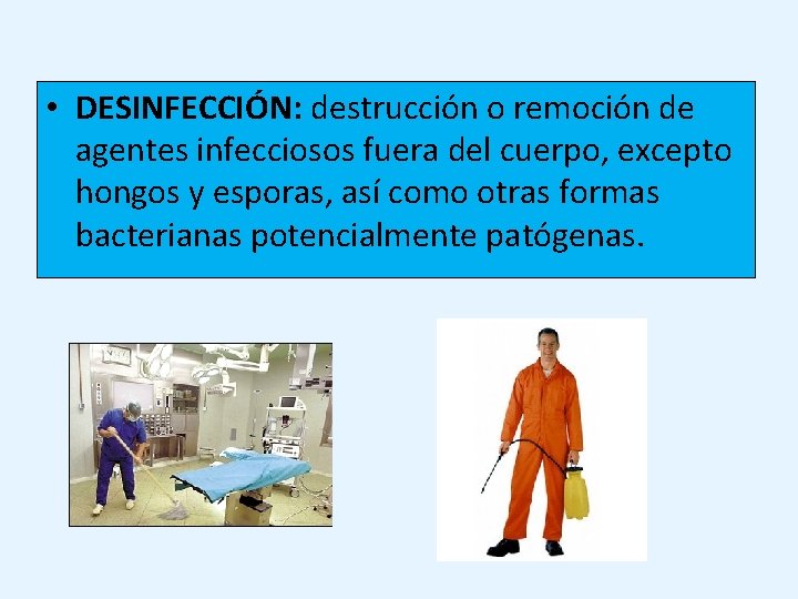 • DESINFECCIÓN: destrucción o remoción de agentes infecciosos fuera del cuerpo, excepto hongos • DESINFECCIÓN: destrucción o remoción de agentes infecciosos fuera del cuerpo, excepto hongos