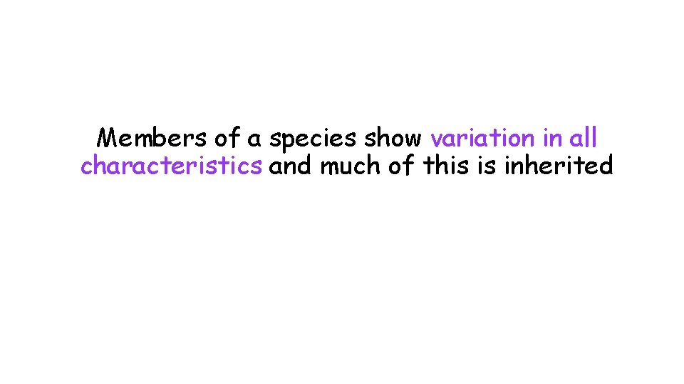 Members of a species show variation in all characteristics and much of this is