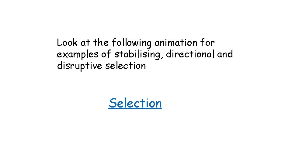 Look at the following animation for examples of stabilising, directional and disruptive selection Selection