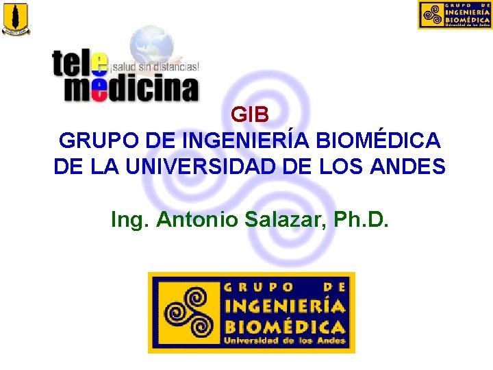 GIB GRUPO DE INGENIERÍA BIOMÉDICA DE LA UNIVERSIDAD DE LOS ANDES Ing. Antonio Salazar,