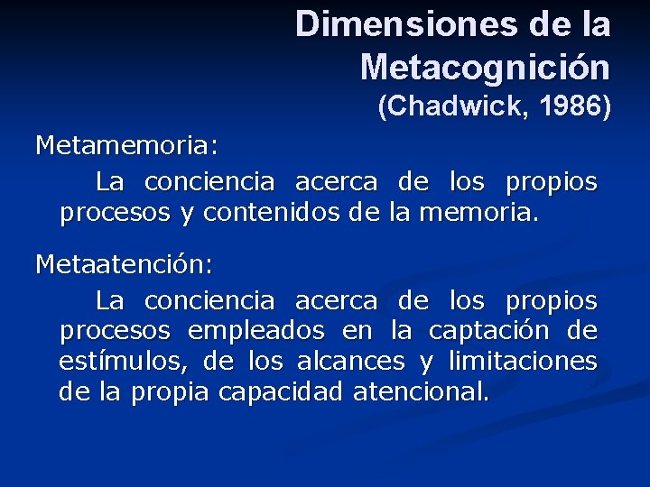 Dimensiones de la Metacognición (Chadwick, 1986) Metamemoria: La conciencia acerca de los propios procesos