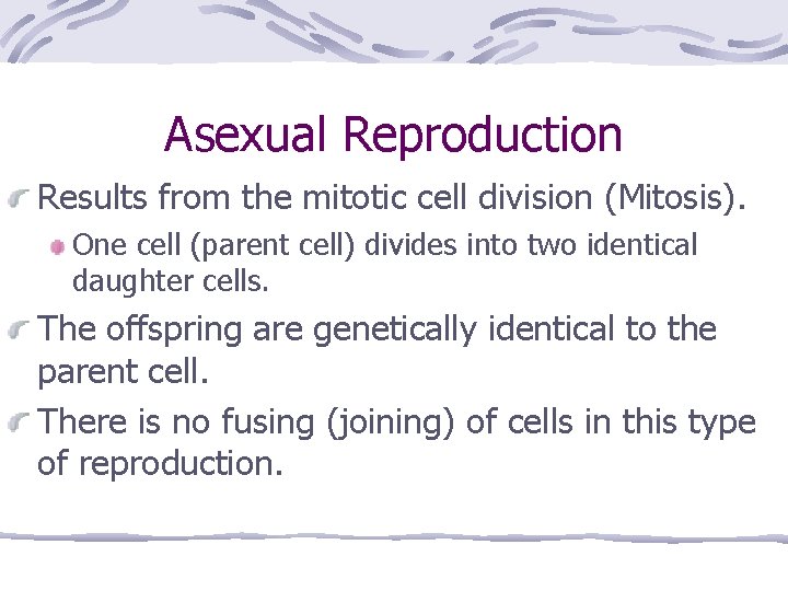 Asexual Reproduction Results from the mitotic cell division (Mitosis). One cell (parent cell) divides