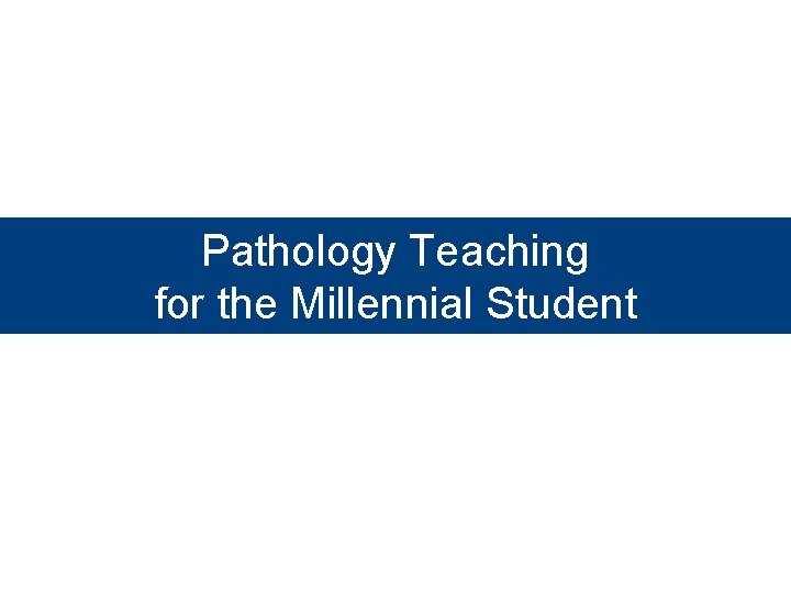 Pathology Teaching for the Millennial Student 