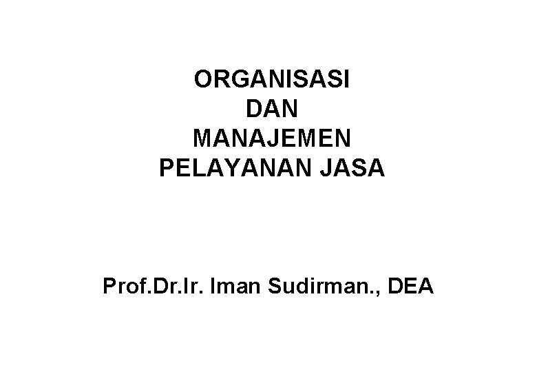 ORGANISASI DAN MANAJEMEN PELAYANAN JASA Prof. Dr. Iman Sudirman. , DEA 