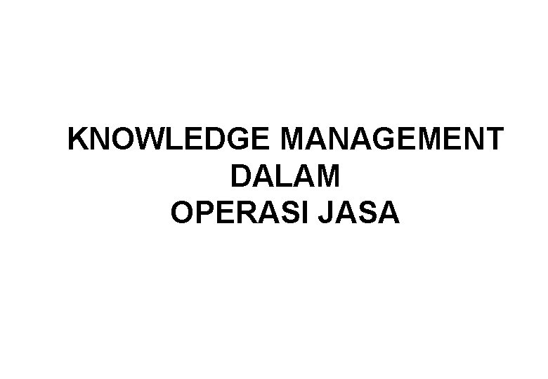 KNOWLEDGE MANAGEMENT DALAM OPERASI JASA 