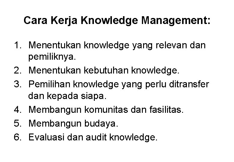 Cara Kerja Knowledge Management: 1. Menentukan knowledge yang relevan dan pemiliknya. 2. Menentukan kebutuhan
