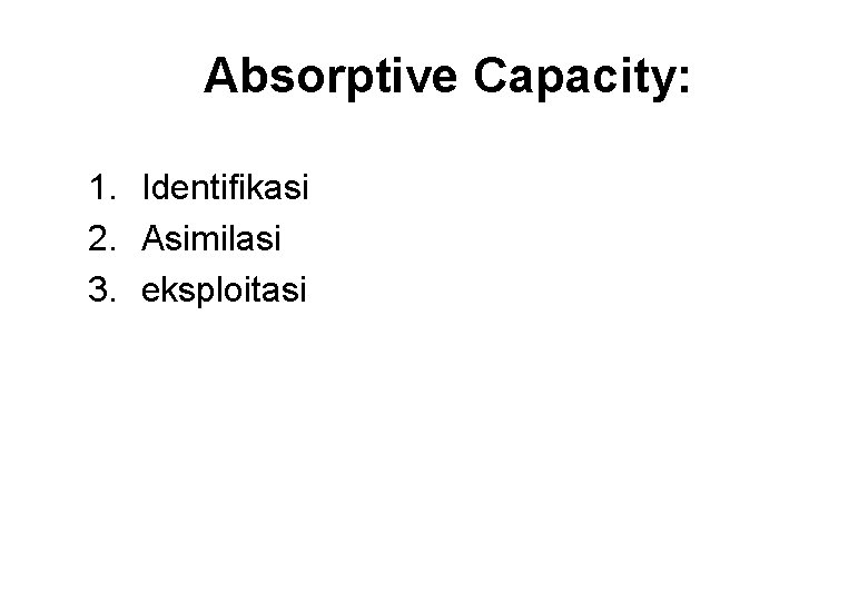 Absorptive Capacity: 1. Identifikasi 2. Asimilasi 3. eksploitasi 