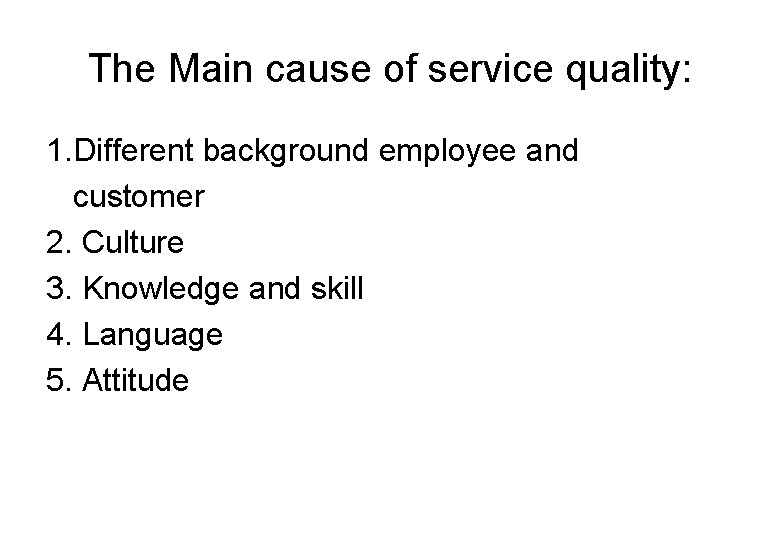 The Main cause of service quality: 1. Different background employee and customer 2. Culture