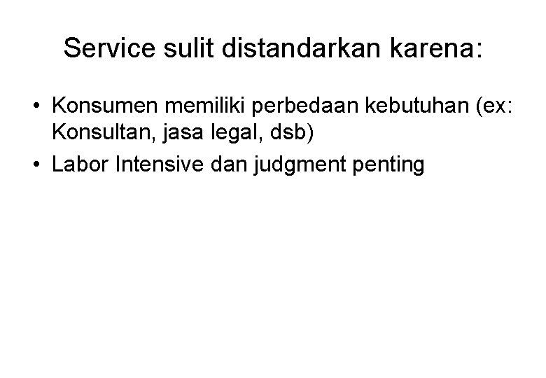 Service sulit distandarkan karena: • Konsumen memiliki perbedaan kebutuhan (ex: Konsultan, jasa legal, dsb)