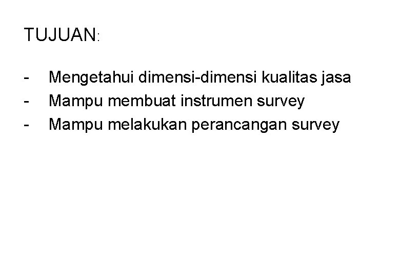 TUJUAN: - Mengetahui dimensi-dimensi kualitas jasa Mampu membuat instrumen survey Mampu melakukan perancangan survey