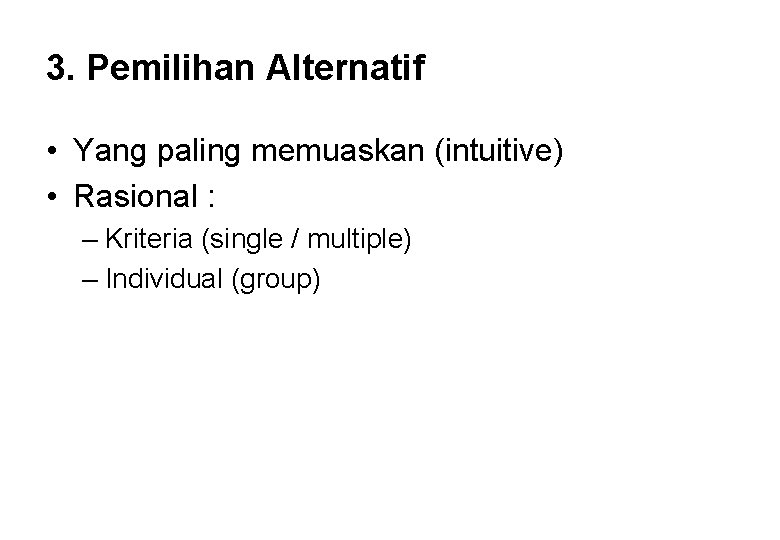 3. Pemilihan Alternatif • Yang paling memuaskan (intuitive) • Rasional : – Kriteria (single