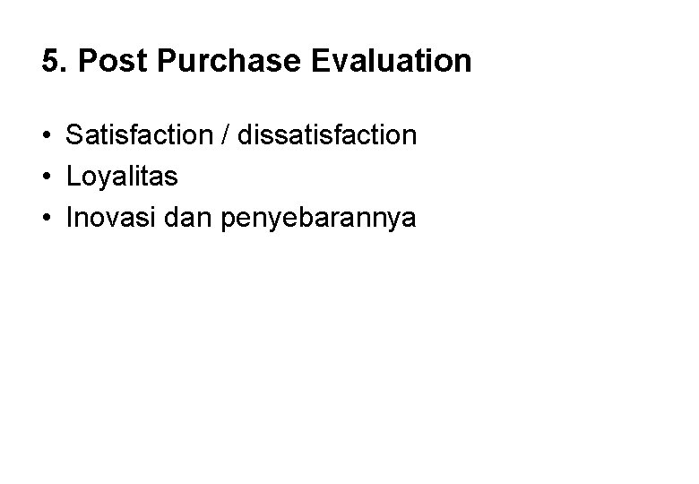 5. Post Purchase Evaluation • Satisfaction / dissatisfaction • Loyalitas • Inovasi dan penyebarannya