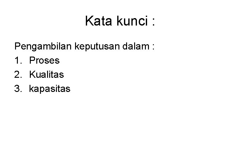 Kata kunci : Pengambilan keputusan dalam : 1. Proses 2. Kualitas 3. kapasitas 
